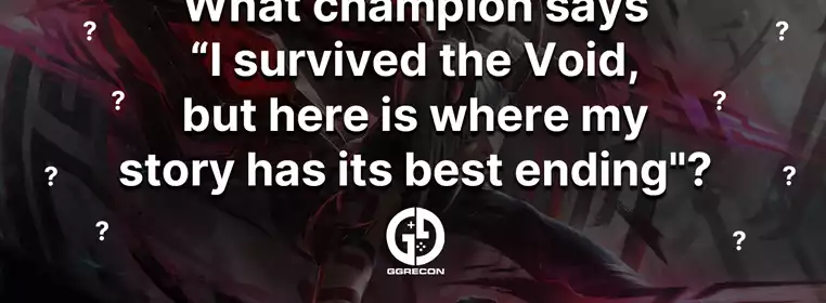 What LoL champion says "I survived the Void, but here is where my story has its best ending"?